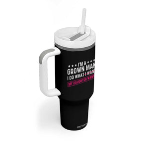 Im A Grown Man I Do What My Daughter Wants Tumbler With Handle Funny Father Daughter