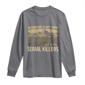 Adventure is Out There But So Are Serial Killers Long Sleeve Shirt Funny Camping Sarcastic