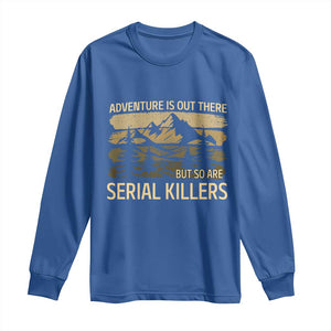 Adventure is Out There But So Are Serial Killers Long Sleeve Shirt Funny Camping Sarcastic