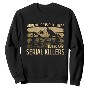 Adventure is Out There But So Are Serial Killers Sweatshirt Funny Camping Sarcastic