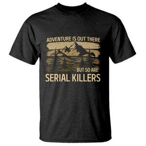 Adventure is Out There But So Are Serial Killers T Shirt Funny Camping Sarcastic
