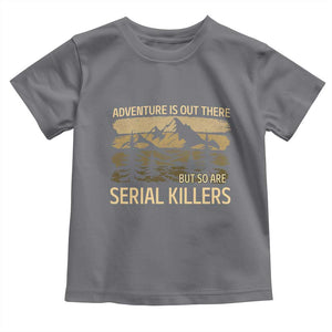 Adventure is Out There But So Are Serial Killers Toddler T Shirt Funny Camping Sarcastic