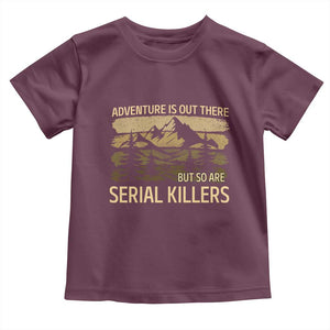 Adventure is Out There But So Are Serial Killers Toddler T Shirt Funny Camping Sarcastic