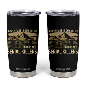 Adventure is Out There But So Are Serial Killers Tumbler Cup Funny Camping Sarcastic
