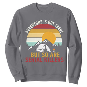 Adventure is Out There But So Are Serial Killers Sweatshirt Funny Camping Nature Lover Gift