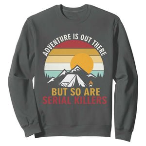 Adventure is Out There But So Are Serial Killers Sweatshirt Funny Camping Nature Lover Gift
