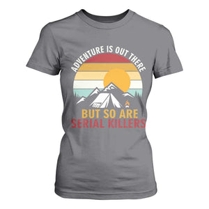 Adventure is Out There But So Are Serial Killers T Shirt For Women Funny Camping Nature Lover Gift