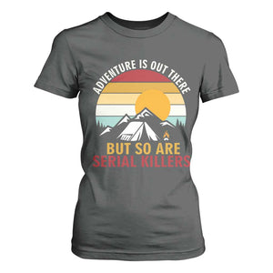 Adventure is Out There But So Are Serial Killers T Shirt For Women Funny Camping Nature Lover Gift