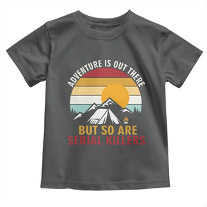 Adventure is Out There But So Are Serial Killers Toddler T Shirt Funny Camping Nature Lover Gift