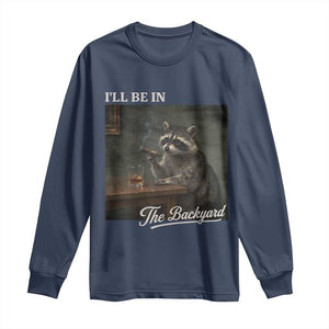 I'll Be in the Backyard Long Sleeve Shirt Funny Whiskey Cigar Raccoon Dad Meme