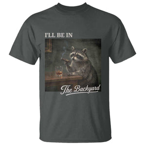 I'll Be in the Backyard T Shirt Funny Whiskey Cigar Raccoon Dad Meme