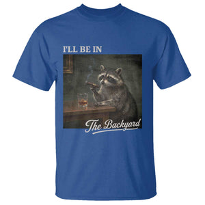 I'll Be in the Backyard T Shirt Funny Whiskey Cigar Raccoon Dad Meme