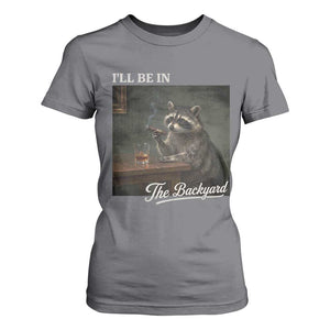 I'll Be in the Backyard T Shirt For Women Funny Whiskey Cigar Raccoon Dad Meme