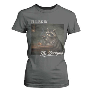 I'll Be in the Backyard T Shirt For Women Funny Whiskey Cigar Raccoon Dad Meme