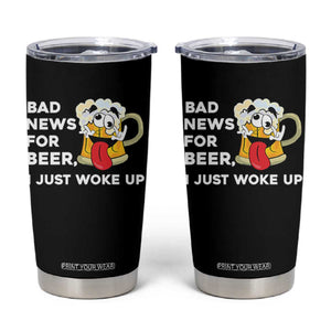 Funny Beer Drinking Tumbler Cup Bad News for Beer I Just Woke Up TS14 Black Print Your Wear