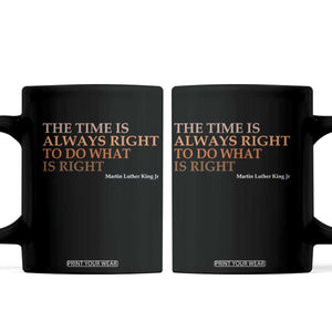 The Time is Always Right Coffee Mug Martin Luther King Jr MLK Quote TS14 Black Print Your Wear