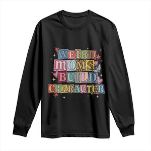 Weird Moms Build Character Long Sleeve Shirt Funny Mom Mother's Day TS14 Black Print Your Wear