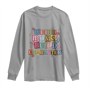 Weird Moms Build Character Long Sleeve Shirt Funny Mom Mother's Day TS14 Sport Gray Print Your Wear