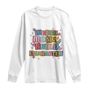 Weird Moms Build Character Long Sleeve Shirt Funny Mom Mother's Day TS14 White Print Your Wear