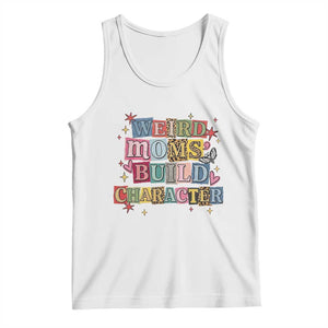 Weird Moms Build Character Tank Top Funny Mom Mother's Day TS14 White Print Your Wear