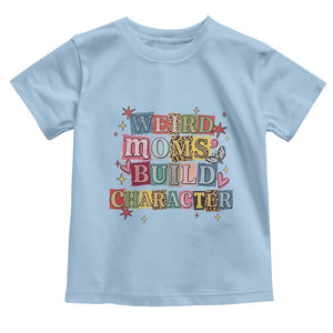 Weird Moms Build Character Toddler T Shirt Funny Mom Mother's Day TS14 Light Blue Print Your Wear
