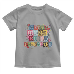Weird Moms Build Character Toddler T Shirt Funny Mom Mother's Day TS14 Sport Gray Print Your Wear