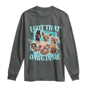 I Got That Dawg In Me Long Sleeve Shirt Funny Chihuahua Dog Meme TS14 Dark Heather Print Your Wear
