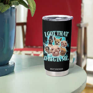 I Got That Dawg In Me Tumbler Cup Funny Chihuahua Dog Meme TS14 Print Your Wear