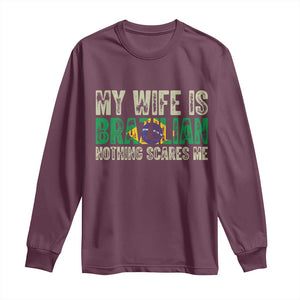 My Wife is Brazilian Nothing Scares Me Long Sleeve Shirt Funny Husband Brazil Pride Flag TS14 Maroon Print Your Wear