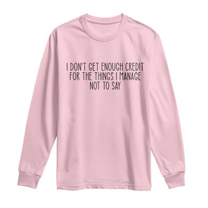 I Do Not Get Enough Credit For The Things I Manage Not To Say Long Sleeve Shirt Funny Sarcastic Adult Humor TS14 Light Pink Print Your Wear