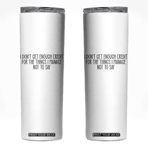 I Do Not Get Enough Credit For The Things I Manage Not To Say Skinny Tumbler Funny Sarcastic Adult Humor TS14 White Print Your Wear