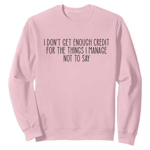 I Do Not Get Enough Credit For The Things I Manage Not To Say Sweatshirt Funny Sarcastic Adult Humor TS14 Light Pink Print Your Wear
