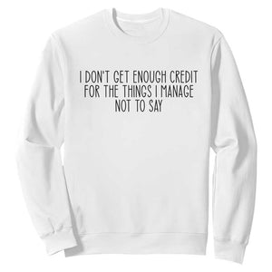 I Do Not Get Enough Credit For The Things I Manage Not To Say Sweatshirt Funny Sarcastic Adult Humor TS14 White Print Your Wear