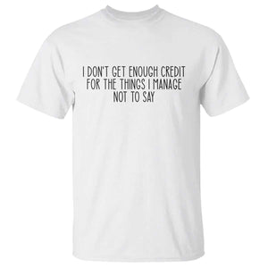 I Do Not Get Enough Credit For The Things I Manage Not To Say T Shirt Funny Sarcastic Adult Humor TS14 White Print Your Wear