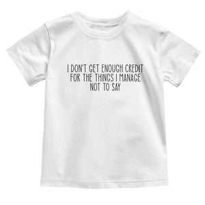 I Do Not Get Enough Credit For The Things I Manage Not To Say Toddler T Shirt Funny Sarcastic Adult Humor TS14 White Print Your Wear