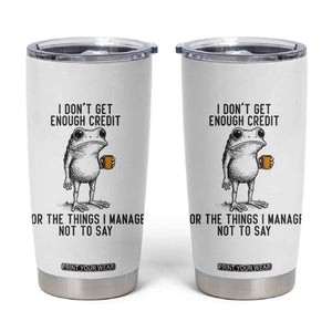 I Do Not Get Enough Credit For The Things I Manage Not To Say Tumbler Cup Funny Frog Sarcastic Adult Humor TS14 White Print Your Wear