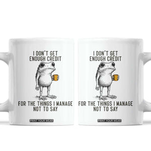 I Do Not Get Enough Credit For The Things I Manage Not To Say Coffee Mug Funny Frog Sarcastic Adult Humor TS14 White Print Your Wear