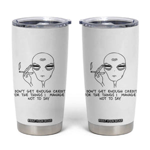 I Do Not Get Enough Credit For The Things I Manage Not To Say Tumbler Cup Funny Alien Smoking Sarcastic Adult Humor TS14 White Print Your Wear