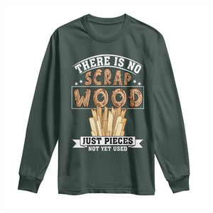 Funny Carpenter Woodworking Long Sleeve Shirt There Is Scrap Wood Just Pieces Not Yet Used TS14 Dark Forest Green Print Your Wear