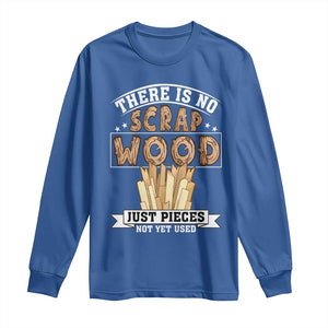 Funny Carpenter Woodworking Long Sleeve Shirt There Is Scrap Wood Just Pieces Not Yet Used TS14 Royal Blue Print Your Wear