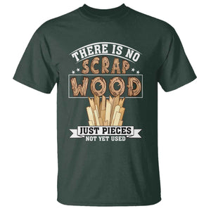 Funny Carpenter Woodworking T Shirt There Is Scrap Wood Just Pieces Not Yet Used TS14 Dark Forest Green Print Your Wear