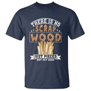 Funny Carpenter Woodworking T Shirt There Is Scrap Wood Just Pieces Not Yet Used TS14 Navy Print Your Wear