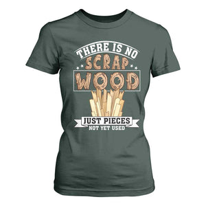 Funny Carpenter Woodworking T Shirt For Women There Is Scrap Wood Just Pieces Not Yet Used TS14 Dark Forest Green Print Your Wear