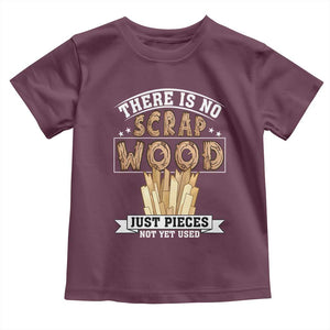 Funny Carpenter Woodworking Toddler T Shirt There Is Scrap Wood Just Pieces Not Yet Used TS14 Maroon Print Your Wear