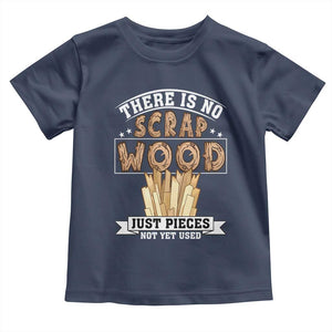 Funny Carpenter Woodworking Toddler T Shirt There Is Scrap Wood Just Pieces Not Yet Used TS14 Navy Print Your Wear