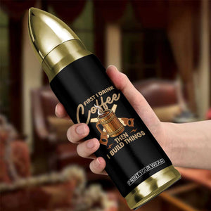 Funny Carpenter Woodworking Bullet Tumbler First I Drink Coffe Then I Build Things TS14 Print Your Wear