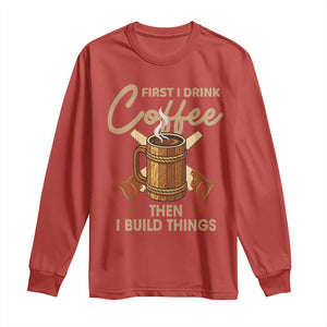 Funny Carpenter Woodworking Long Sleeve Shirt First I Drink Coffe Then I Build Things TS14 Red Print Your Wear