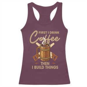 Funny Carpenter Woodworking Racerback Tank Top First I Drink Coffe Then I Build Things TS14 Maroon Print Your Wear