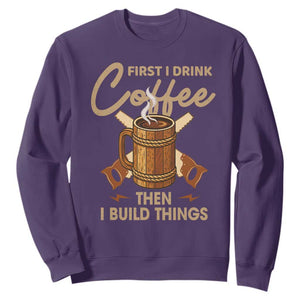 Funny Carpenter Woodworking Sweatshirt First I Drink Coffe Then I Build Things TS14 Purple Print Your Wear