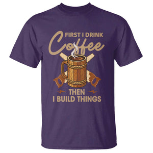 Funny Carpenter Woodworking T Shirt First I Drink Coffe Then I Build Things TS14 Purple Print Your Wear